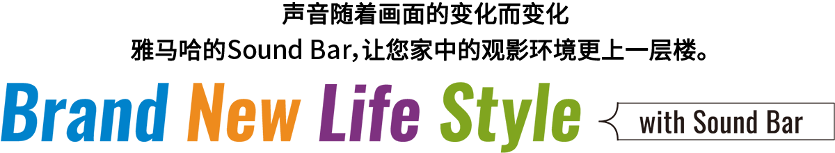 Brand New Life Style 音が変わると、映像も変わる。。。-ヤマハのサウンドバーが、あなたの家のTV環境を劇的に進化させる。。。 - with Sound Bar